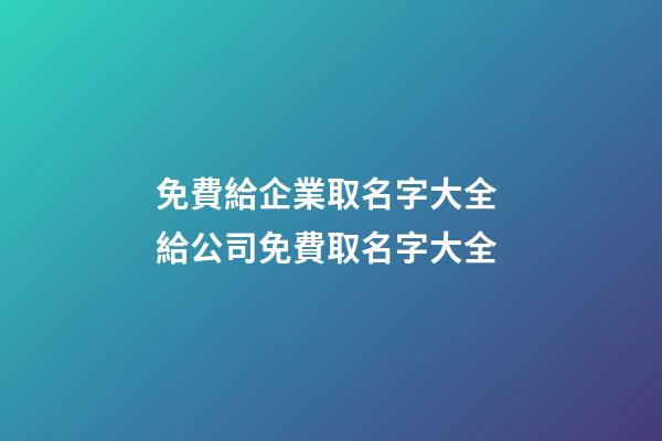 免費給企業取名字大全 給公司免費取名字大全-第1張-公司起名-玄機派